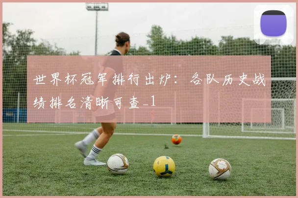 世界杯冠军排行出炉:各队历史战绩排名清晰可查_1