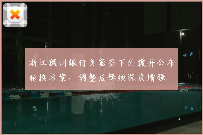 浙江稠州银行男篮签下外援并公布轮换方案，调整后锋线深度增强