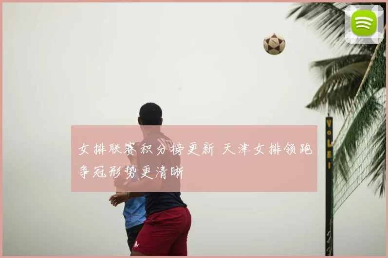 女排联赛积分榜更新 天津女排领跑争冠形势更清晰