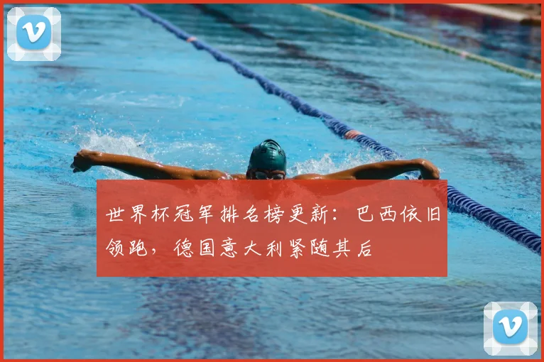 世界杯冠军排名榜更新:巴西依旧领跑,德国意大利紧随其后