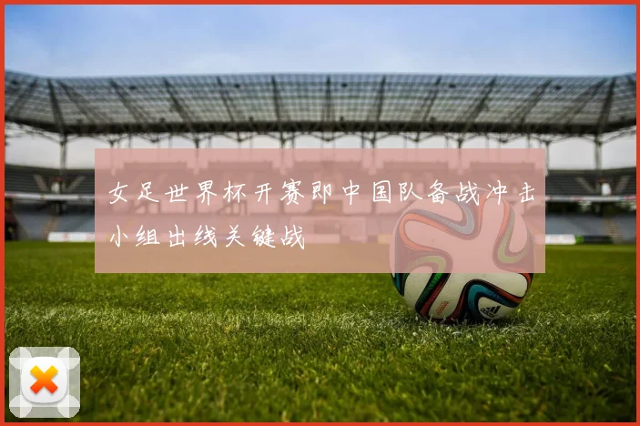 女足世界杯开赛即中国队备战冲击小组出线关键战