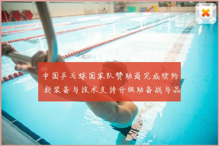 中国乒乓球国家队赞助商完成续约 新装备与技术支持升级助备战与品牌曝光