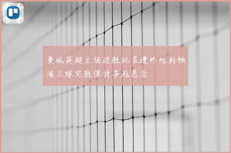 曼城英超主场连胜纪录遭终结利物浦三球完胜保持争冠悬念