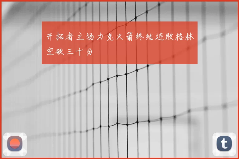开拓者主场力克火箭终结连败格林空砍三十分