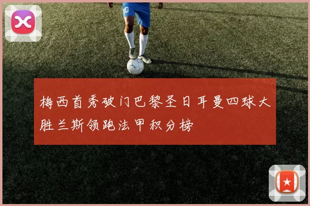 梅西首秀破门巴黎圣日耳曼四球大胜兰斯领跑法甲积分榜