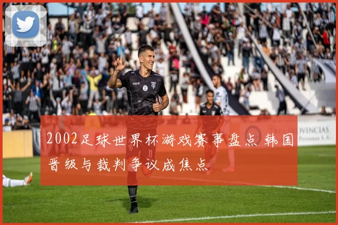 2002足球世界杯游戏赛事盘点 韩国晋级与裁判争议成焦点