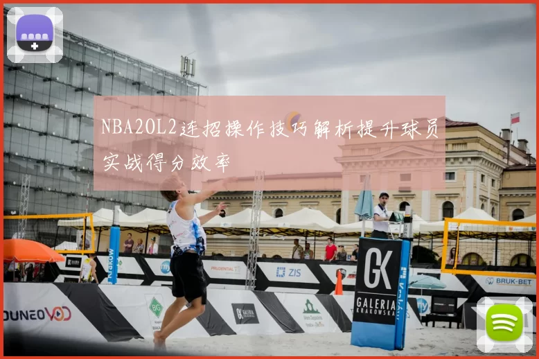 NBA2OL2连招操作技巧解析提升球员实战得分效率