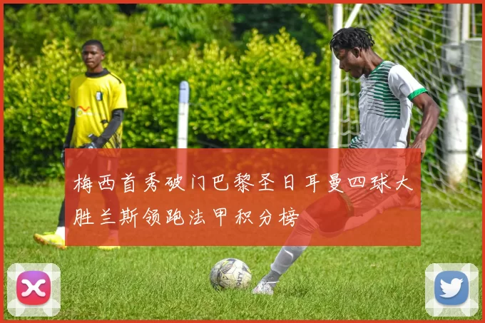 梅西首秀破门巴黎圣日耳曼四球大胜兰斯领跑法甲积分榜