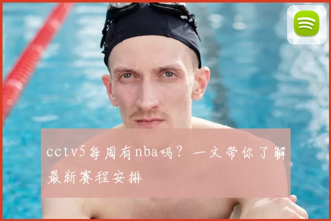cctv5每周有nba吗？一文带你了解最新赛程安排