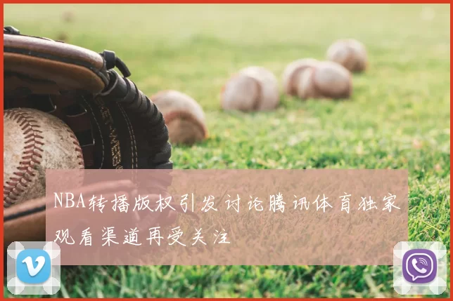 NBA转播版权引发讨论腾讯体育独家观看渠道再受关注