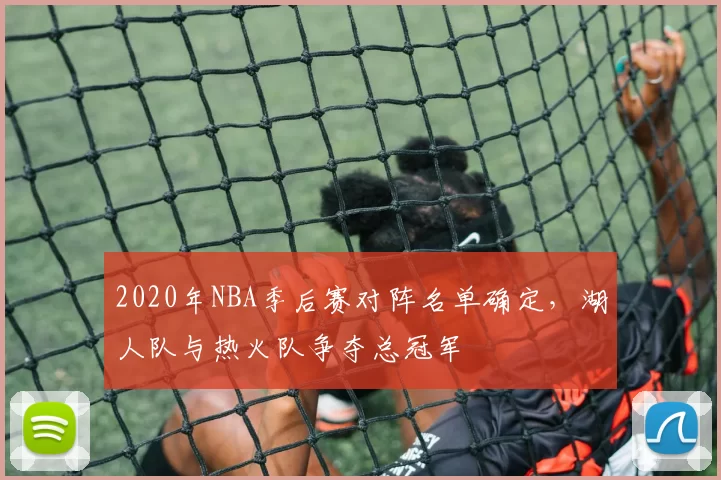 2020年NBA季后赛对阵名单确定，湖人队与热火队争夺总冠军