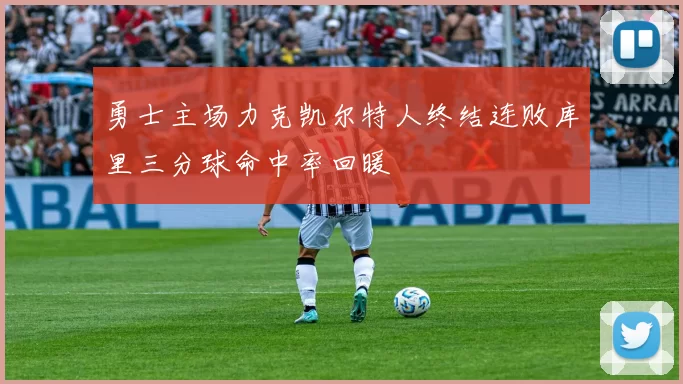 勇士主场力克凯尔特人终结连败库里三分球命中率回暖