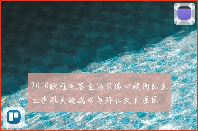 2010欧冠决赛全场录像回顾国际米兰夺冠关键战术与拜仁失利原因
