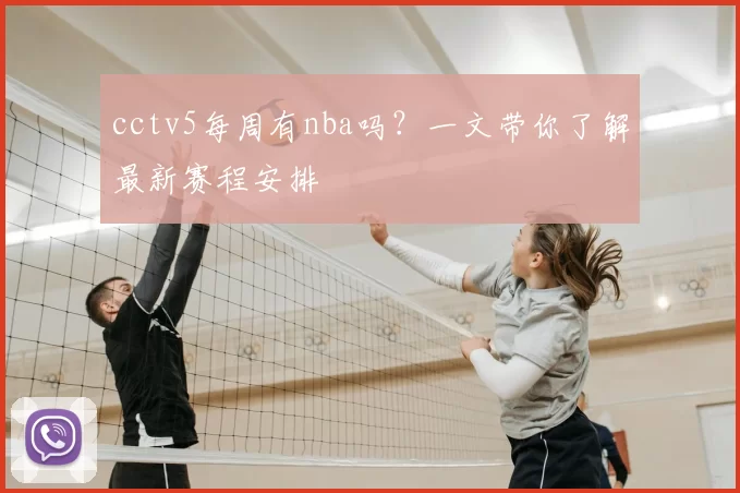 cctv5每周有nba吗？一文带你了解最新赛程安排