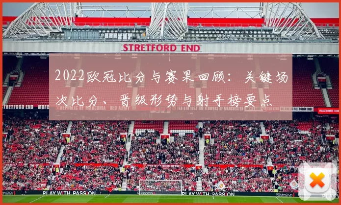 2022欧冠比分与赛果回顾：关键场次比分、晋级形势与射手榜要点