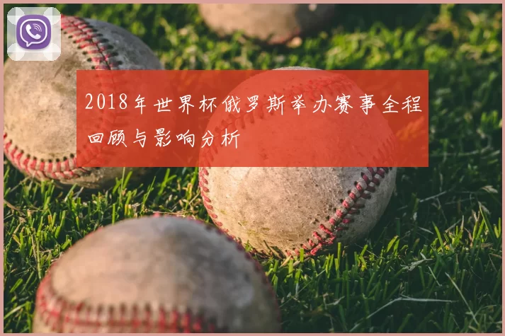 2018年世界杯俄罗斯举办赛事全程回顾与影响分析