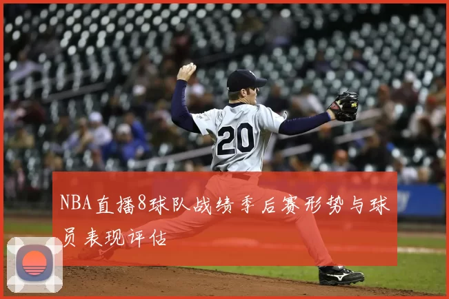 NBA直播8球队战绩季后赛形势与球员表现评估