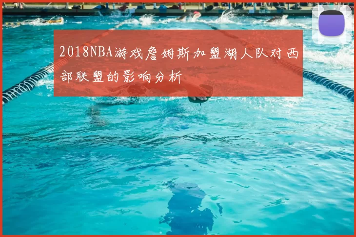2018NBA游戏詹姆斯加盟湖人队对西部联盟的影响分析