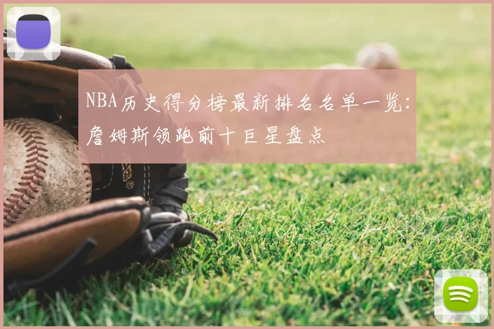 NBA历史得分榜最新排名名单一览：詹姆斯领跑前十巨星盘点
