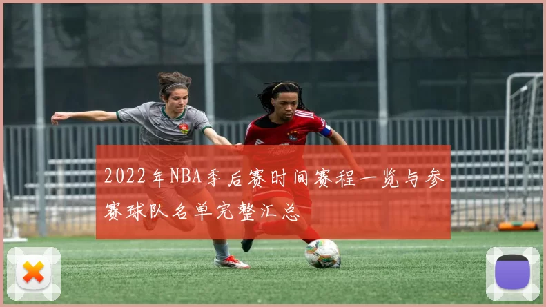 2022年NBA季后赛时间赛程一览与参赛球队名单完整汇总