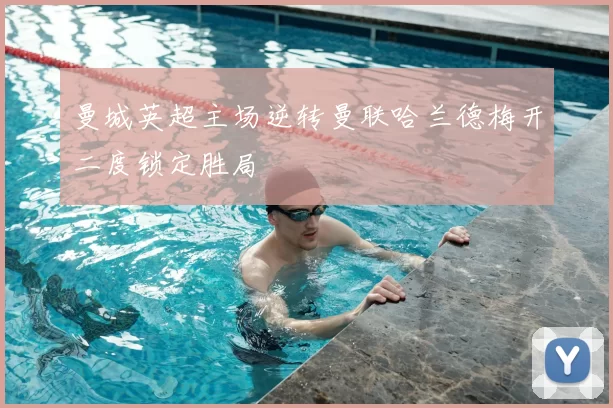 曼城英超主场逆转曼联哈兰德梅开二度锁定胜局