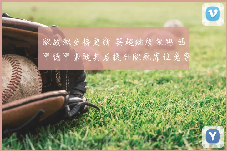 欧战积分榜更新 英超继续领跑 西甲德甲紧随其后提升欧冠席位竞争