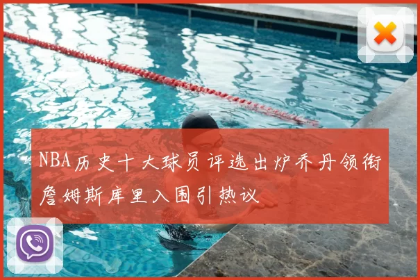 NBA历史十大球员评选出炉乔丹领衔詹姆斯库里入围引热议