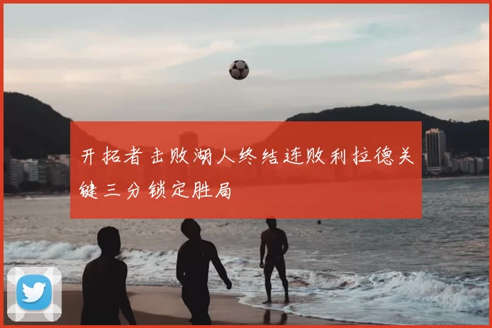 开拓者击败湖人终结连败利拉德关键三分锁定胜局