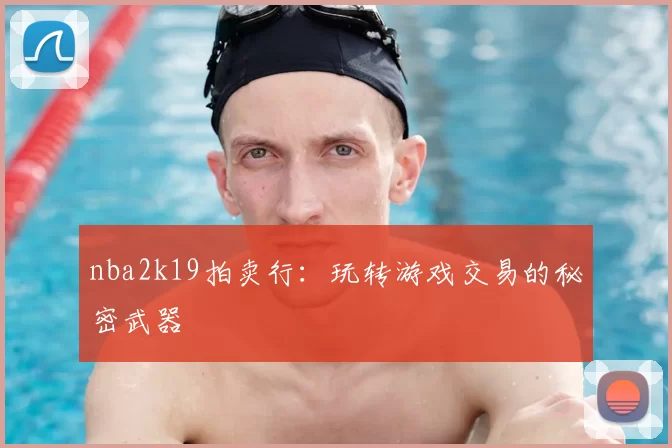 nba2k19拍卖行：玩转游戏交易的秘密武器