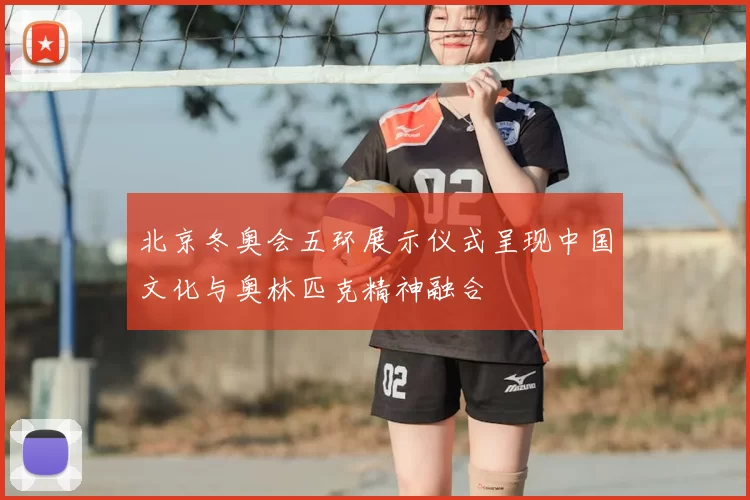 北京冬奥会五环展示仪式呈现中国文化与奥林匹克精神融合