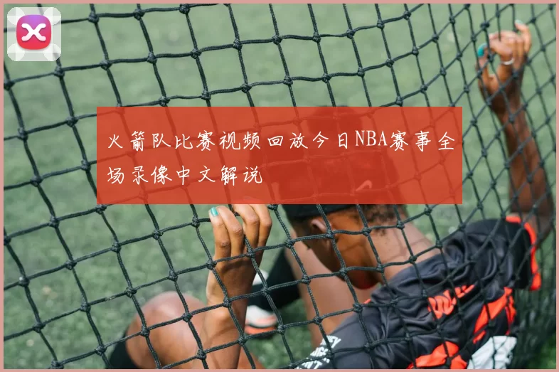 火箭队比赛视频回放今日NBA赛事全场录像中文解说