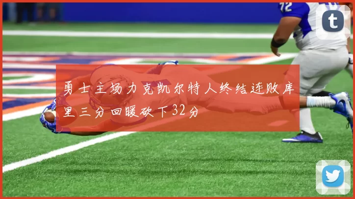 勇士主场力克凯尔特人终结连败库里三分回暖砍下32分