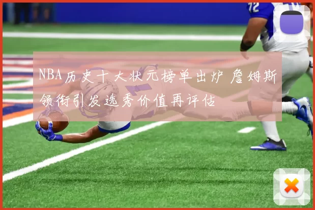 NBA历史十大状元榜单出炉 詹姆斯领衔引发选秀价值再评估