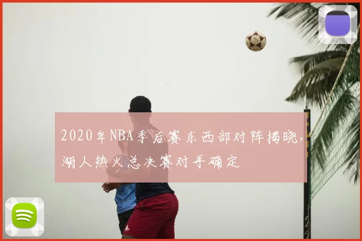 2020年NBA季后赛东西部对阵揭晓，湖人热火总决赛对手确定
