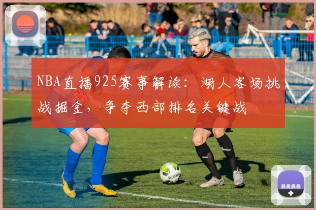 NBA直播925赛事解读：湖人客场挑战掘金，争夺西部排名关键战