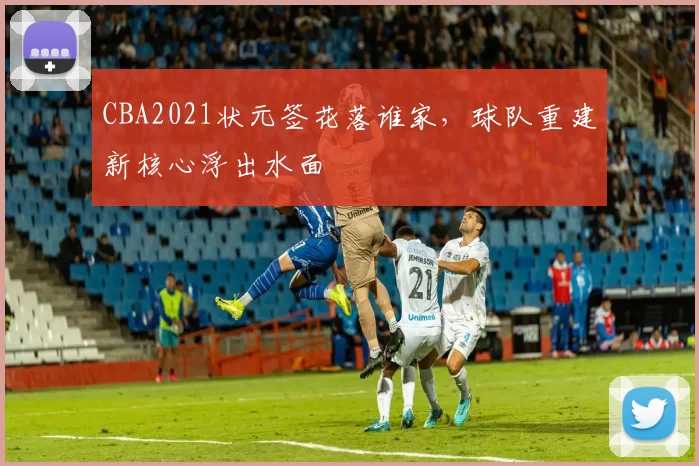 CBA2021状元签花落谁家,球队重建新核心浮出水面