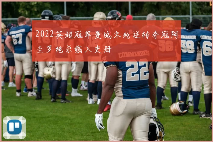 2022英超冠军曼城末轮逆转夺冠阿圭罗绝杀载入史册