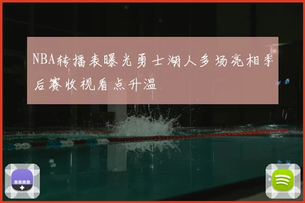 NBA转播表曝光勇士湖人多场亮相季后赛收视看点升温
