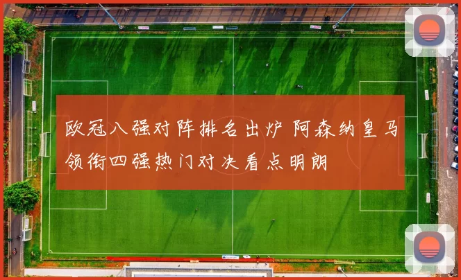 欧冠八强对阵排名出炉 阿森纳皇马领衔四强热门对决看点明朗