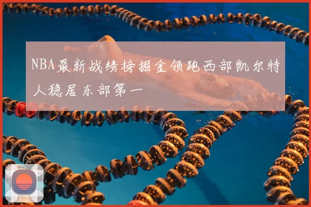 NBA最新战绩榜掘金领跑西部凯尔特人稳居东部第一