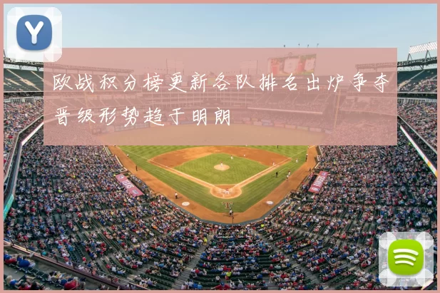 欧战积分榜更新各队排名出炉争夺晋级形势趋于明朗