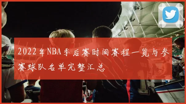 2022年NBA季后赛时间赛程一览与参赛球队名单完整汇总