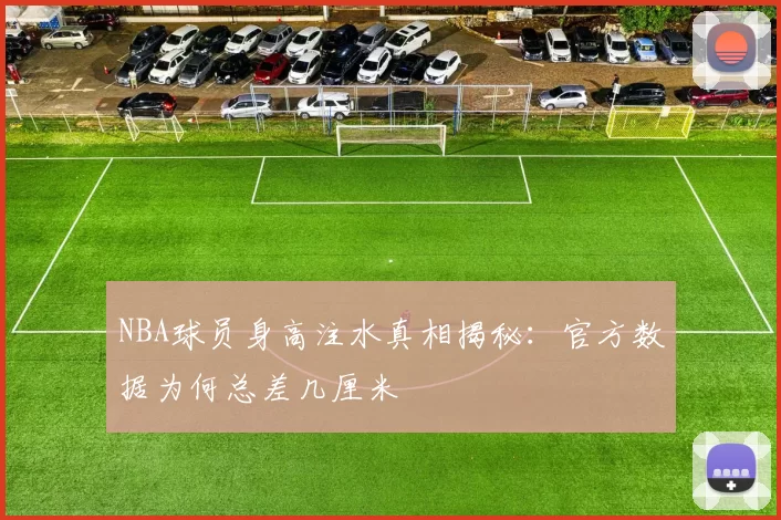 NBA球员身高注水真相揭秘：官方数据为何总差几厘米