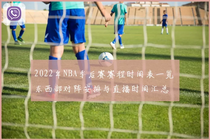 2022年NBA季后赛赛程时间表一览 东西部对阵安排与直播时间汇总