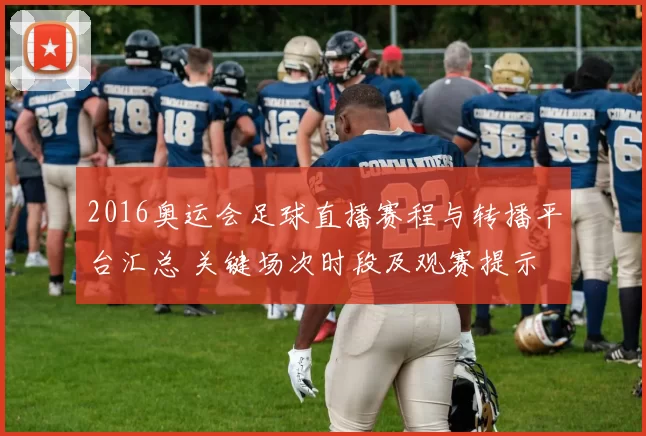 2016奥运会足球直播赛程与转播平台汇总 关键场次时段及观赛提示